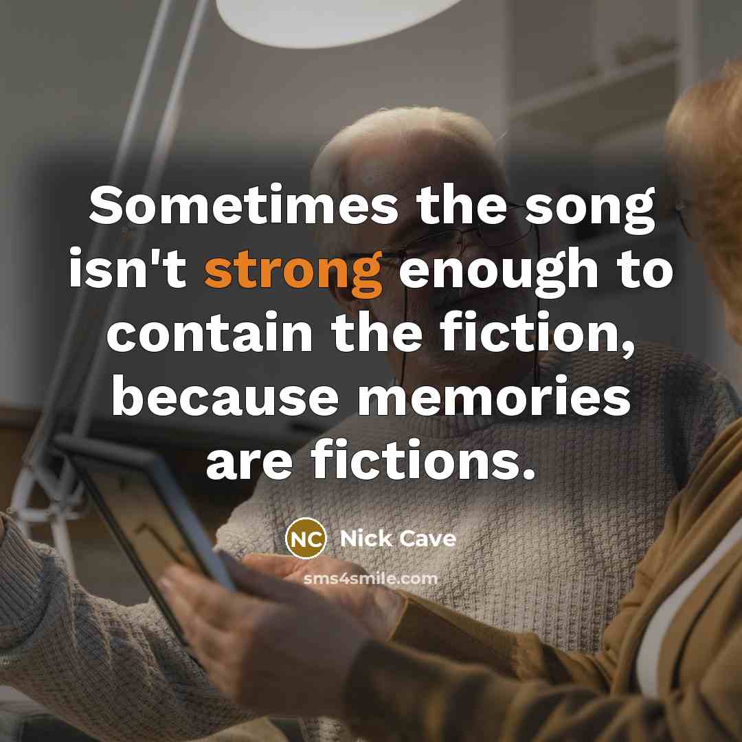 “Sometimes the song isn't strong enough to contain the fiction, because memories are fictions.” quote by Nick Cave
