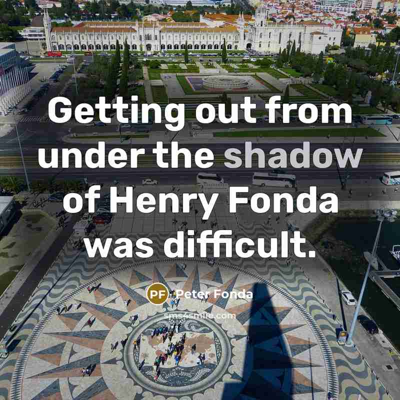 “Getting out from under the shadow of Henry Fonda was difficult.” quote by Peter Fonda