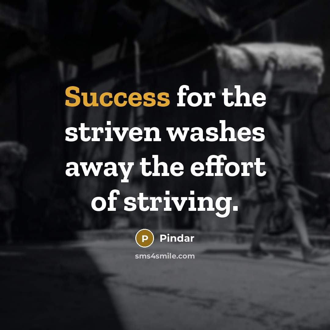 “Success for the striven washes away the effort of striving.” quote by Pindar