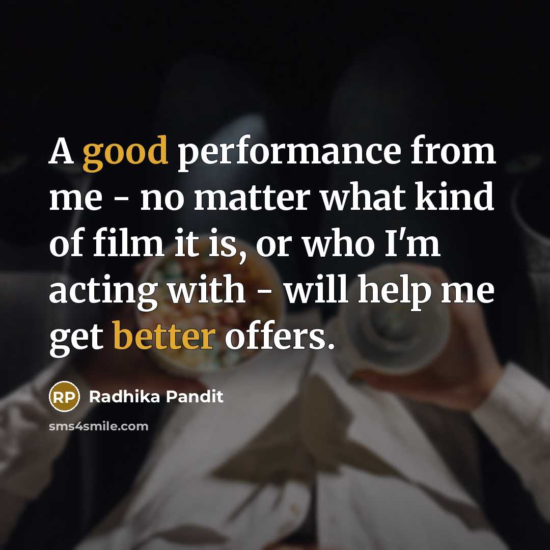 “A good performance from me - no matter what kind of film it is, or who I'm acting with - will help me get better offers.” quote by Radhika Pandit