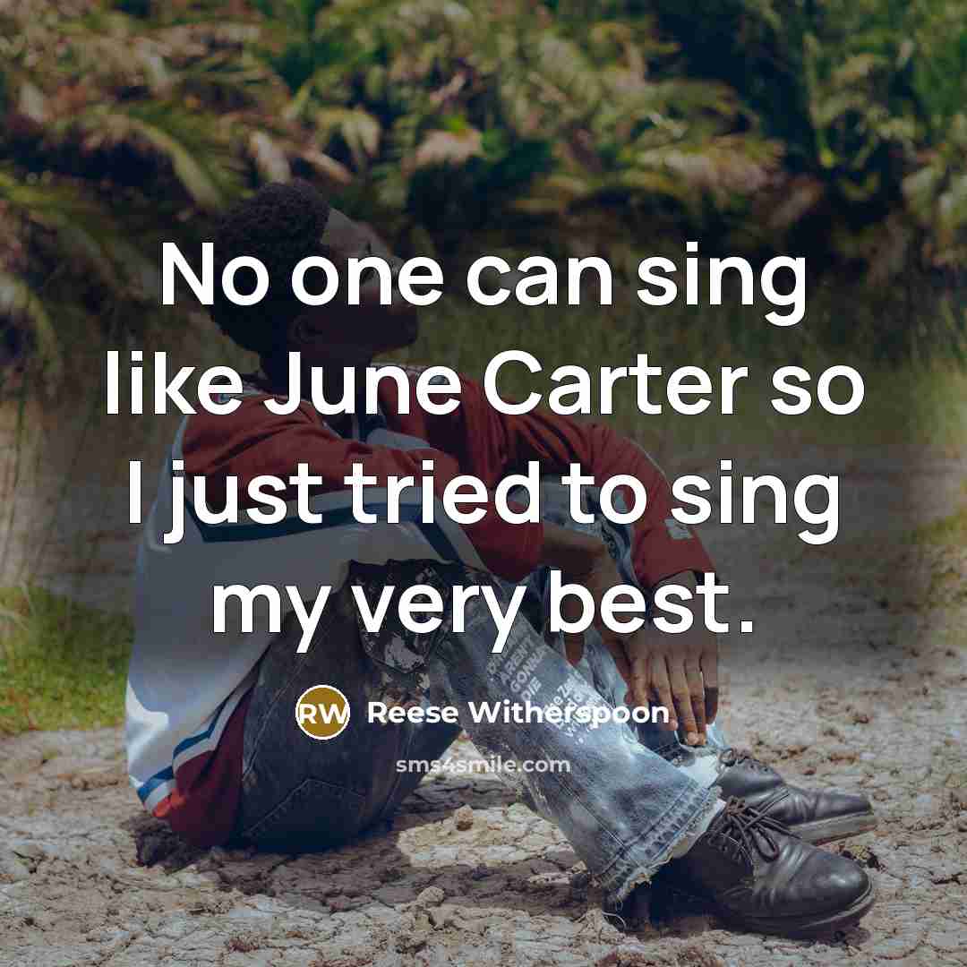 “No one can sing like June Carter so I just tried to sing my very best.” quote by Reese Witherspoon