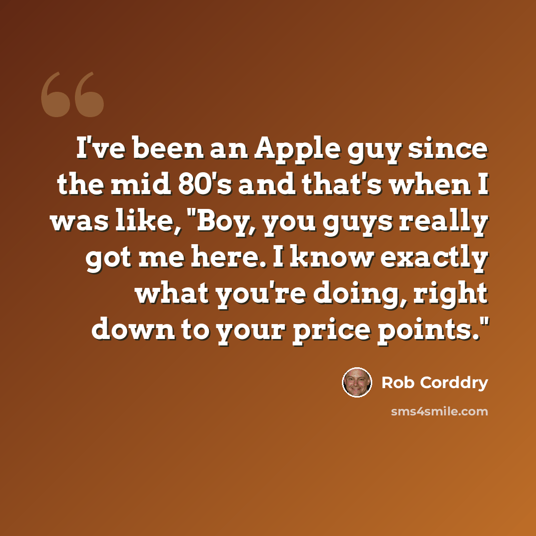 “I've been an Apple guy since the mid 80's and that's when I was like, "Boy, you guys really got me here. I know exactly what you're doing, right down to your price points."” quote by Rob Corddry