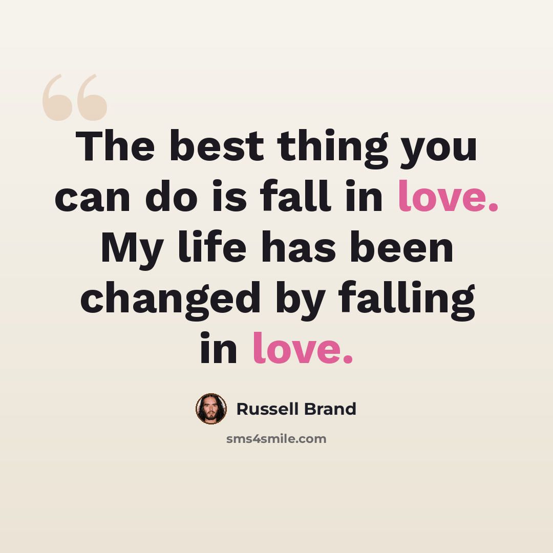 “The best thing you can do is fall in love. My life has been changed by falling in love.” quote by Russell Brand