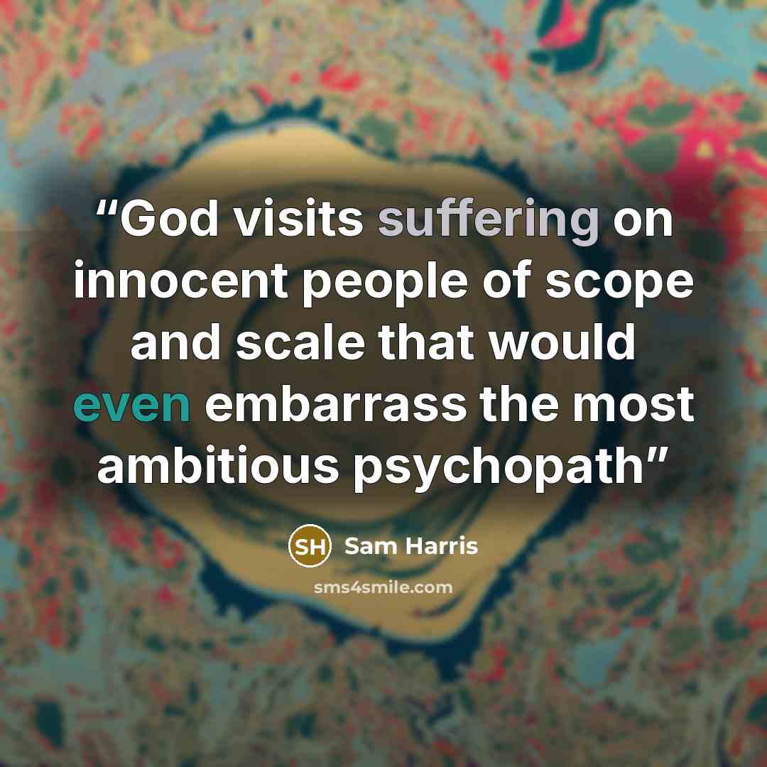 “God visits suffering on innocent people of scope and scale that would even embarrass the most ambitious psychopath” quote by Sam Harris