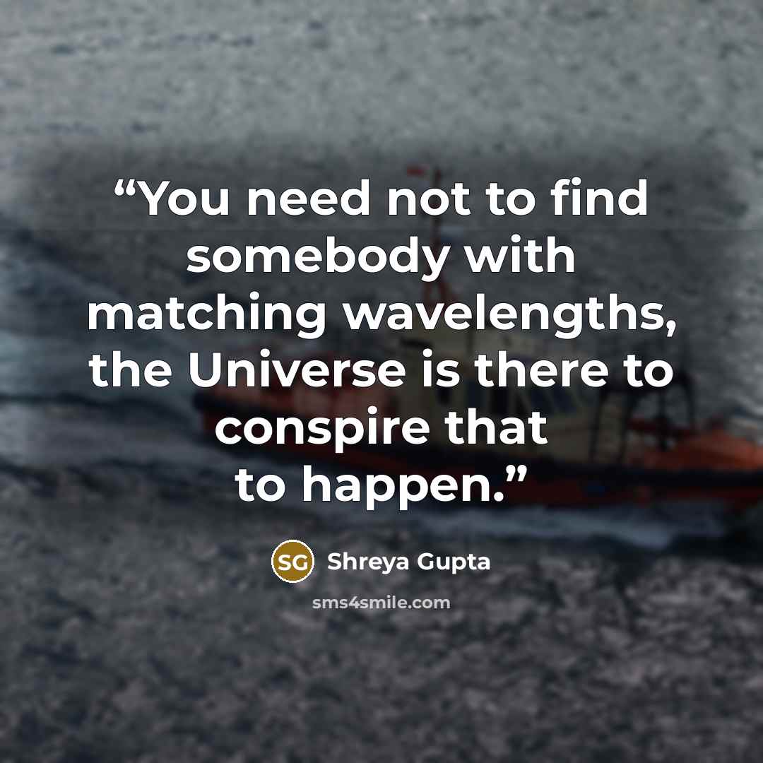 “You need not to find somebody with matching wavelengths, the Universe is there to conspire that to happen.” quote by Shreya Gupta
