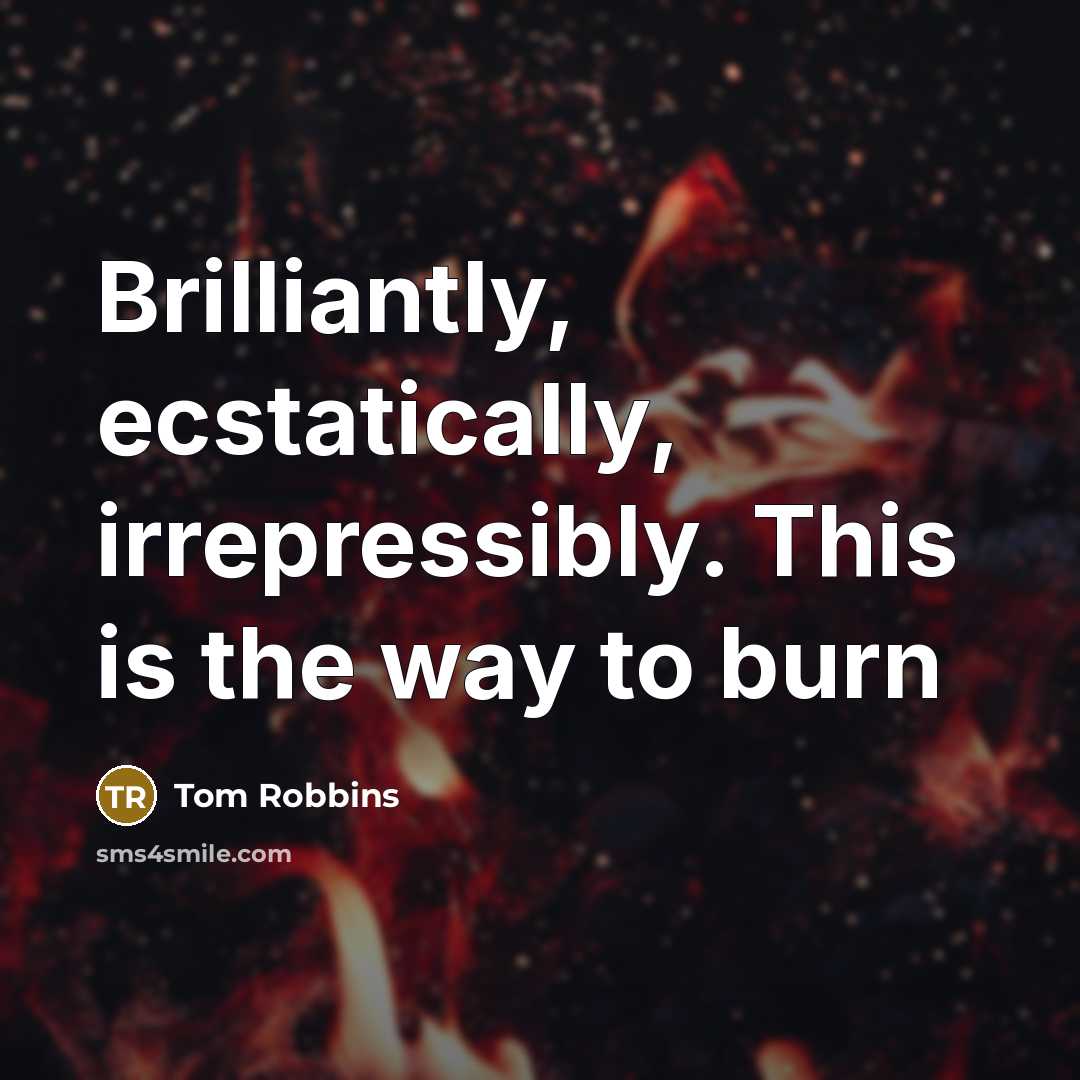 “Brilliantly, ecstatically, irrepressibly. This is the way to burn” quote by Tom Robbins