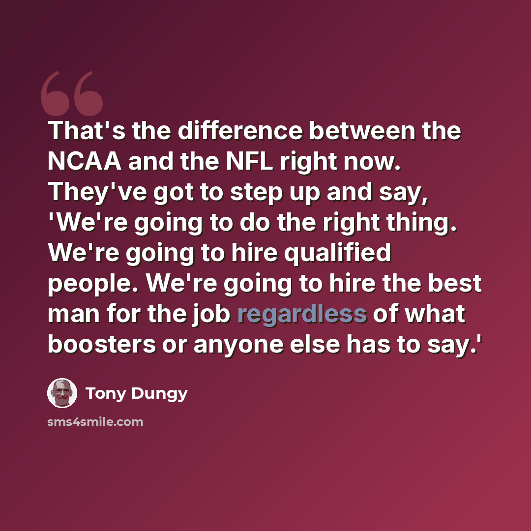 “That's the difference between the NCAA and the NFL right now. They've got to step up and say, 'We're going to do the right thing. We're going to hire qualified people. We're going to hire the best man for the job regardless of what boosters or anyone else has to say.'” quote by Tony Dungy