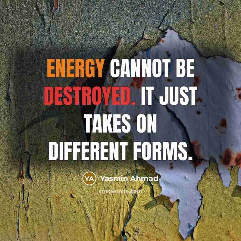 “Energy cannot be destroyed. It just takes on different forms.” quote by Yasmin Ahmad