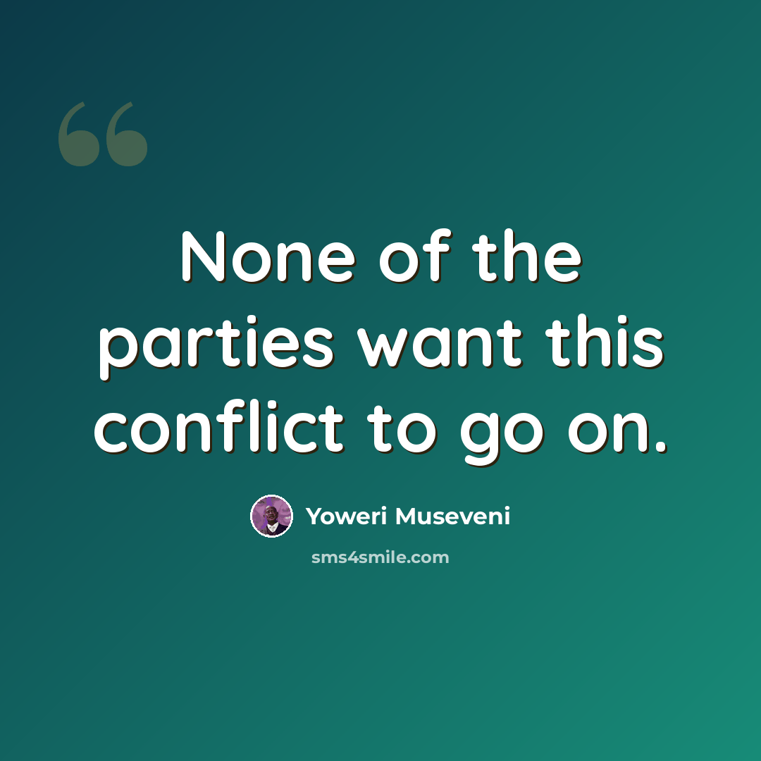 “None of the parties want this conflict to go on.” quote by Yoweri Museveni
