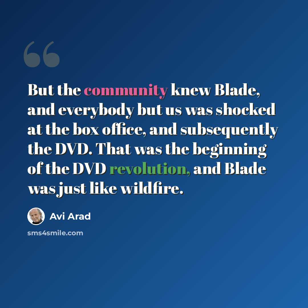 “But the community knew Blade, and everybody but us was shocked at the box office, and subsequently the DVD. That was the beginning of the DVD revolution, and Blade was just like wildfire.” quote by Avi Arad