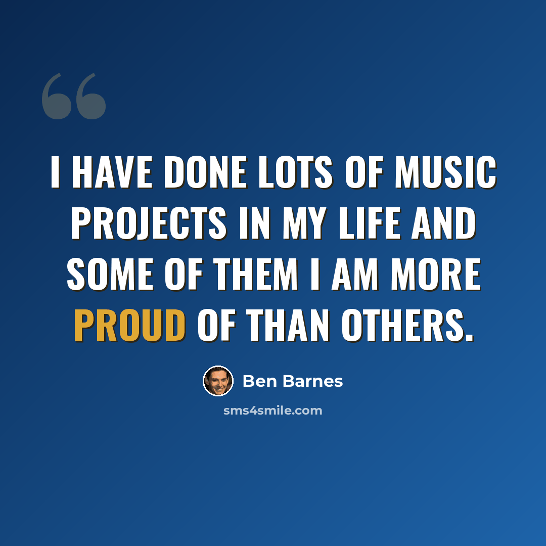“I have done lots of music projects in my life and some of them I am more proud of than others.” quote by Ben Barnes
