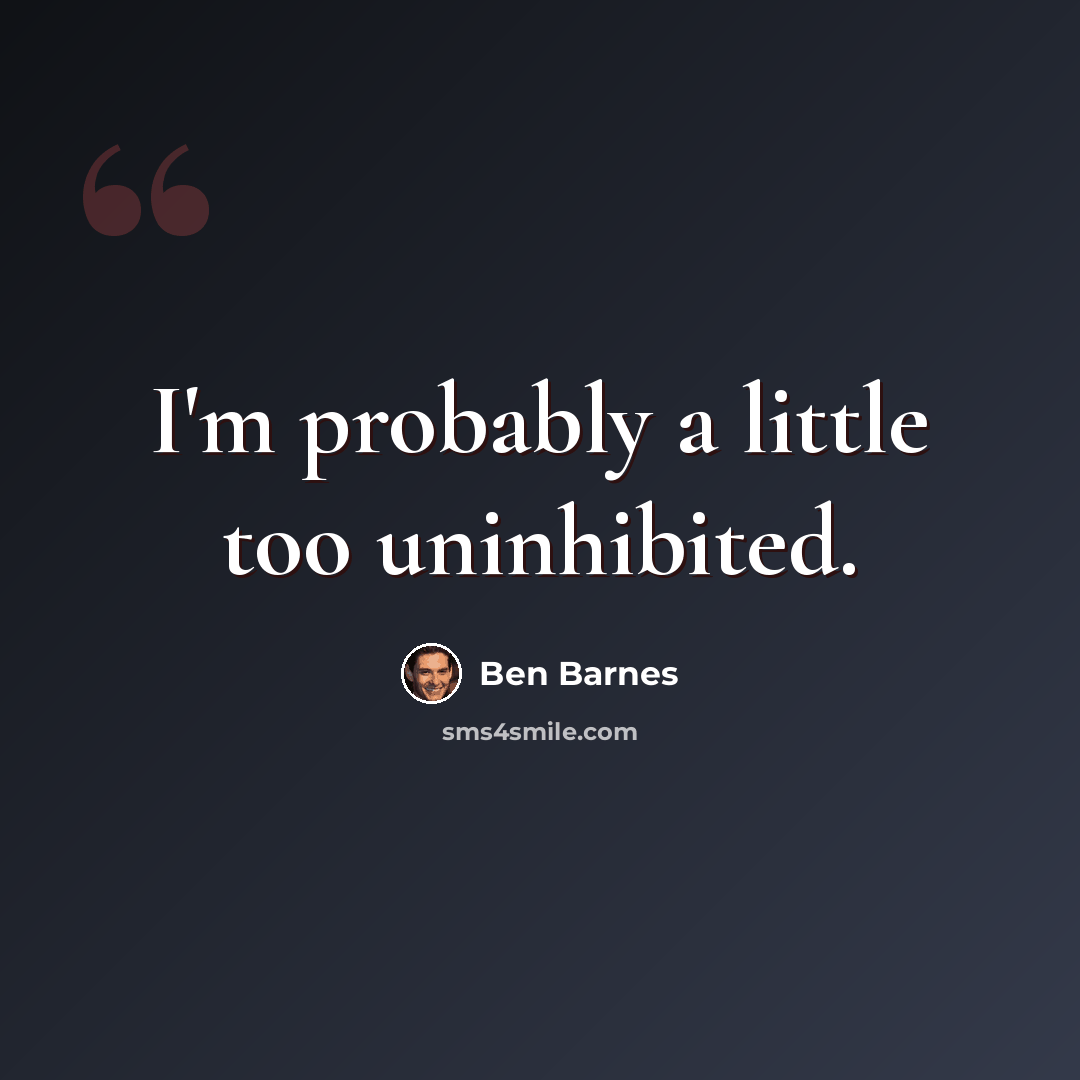 “I'm probably a little too uninhibited.” quote by Ben Barnes
