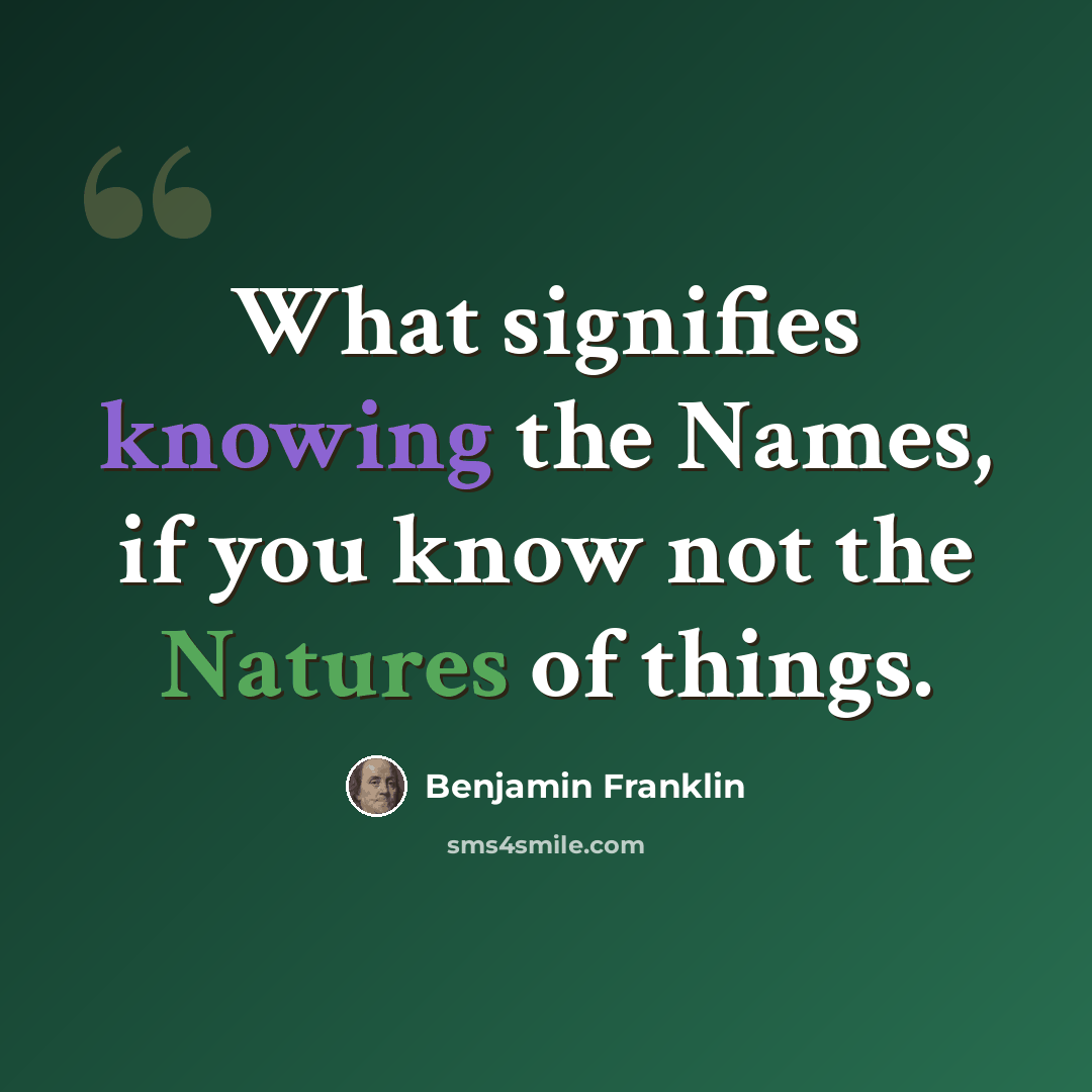 “What signifies knowing the Names, if you know not the Natures of things.” quote by Benjamin Franklin