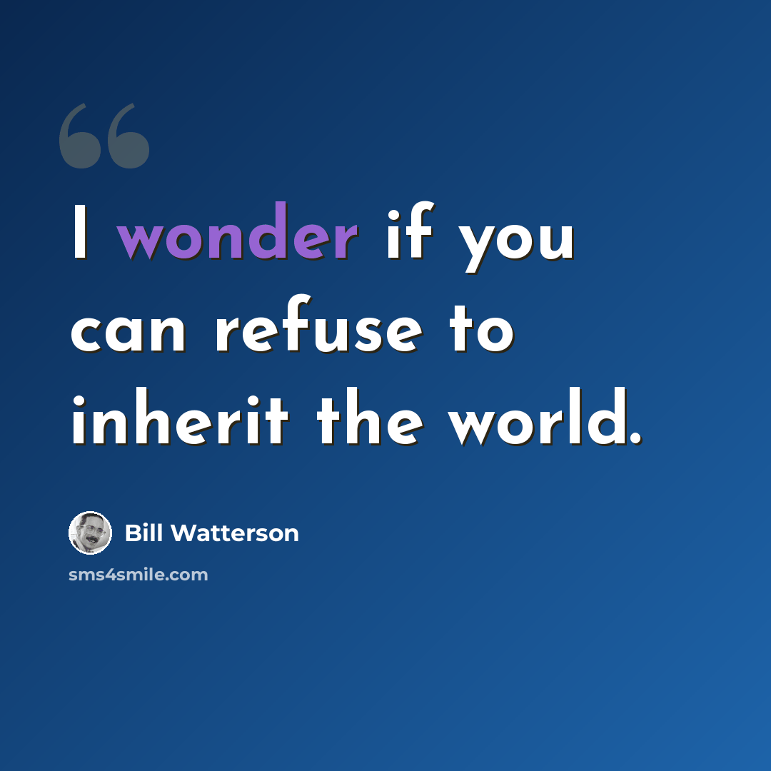 “I wonder if you can refuse to inherit the world.” quote by Bill Watterson