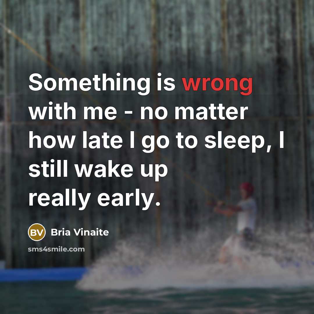 “Something is wrong with me - no matter how late I go to sleep, I still wake up really early.” quote by Bria Vinaite