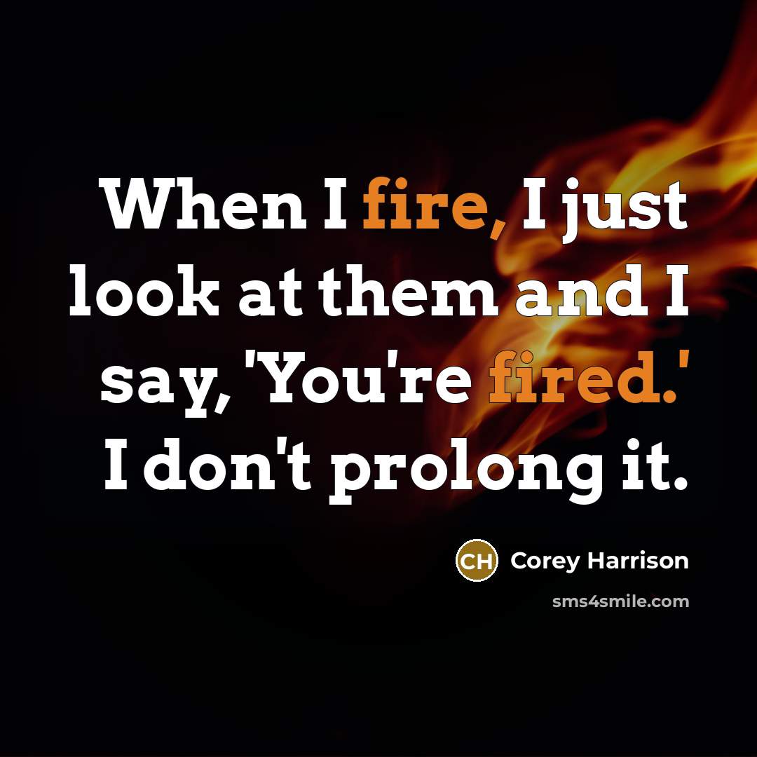 “When I fire, I just look at them and I say, 'You're fired.' I don't prolong it.” quote by Corey Harrison