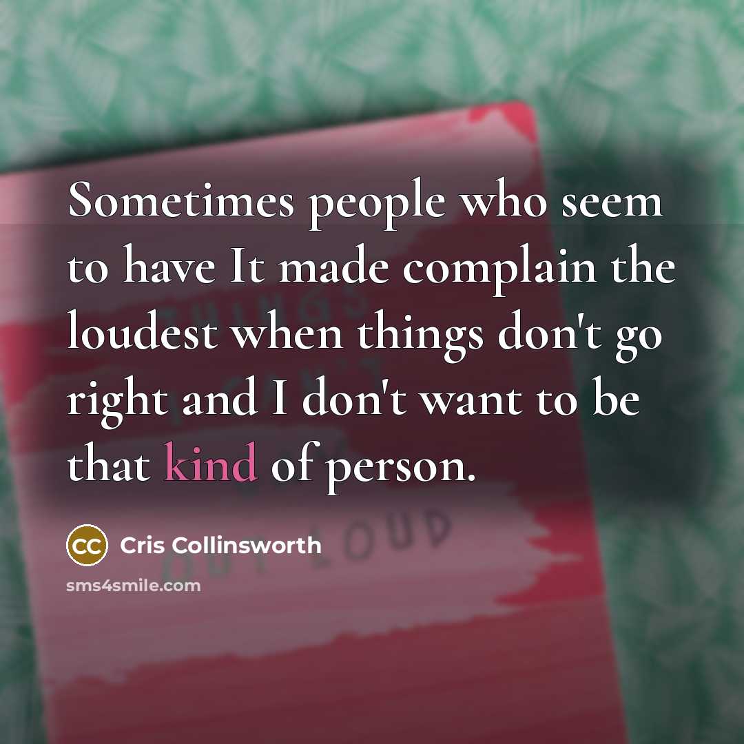 “Sometimes people who seem to have It made complain the loudest when things don't go right and I don't want to be that kind of person.” quote by Cris Collinsworth
