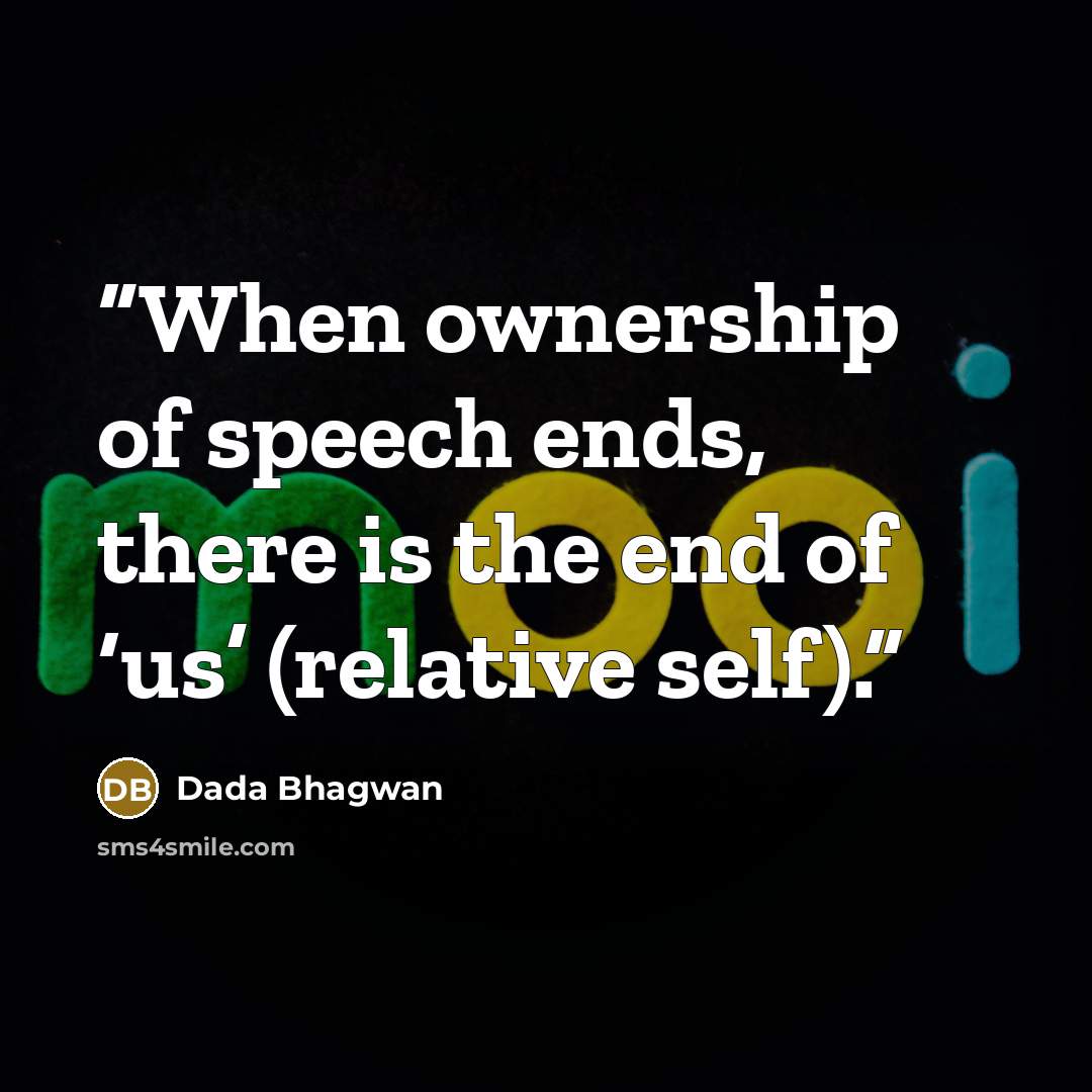 “When ownership of speech ends, there is the end of ‘us’ (relative self).” quote by Dada Bhagwan