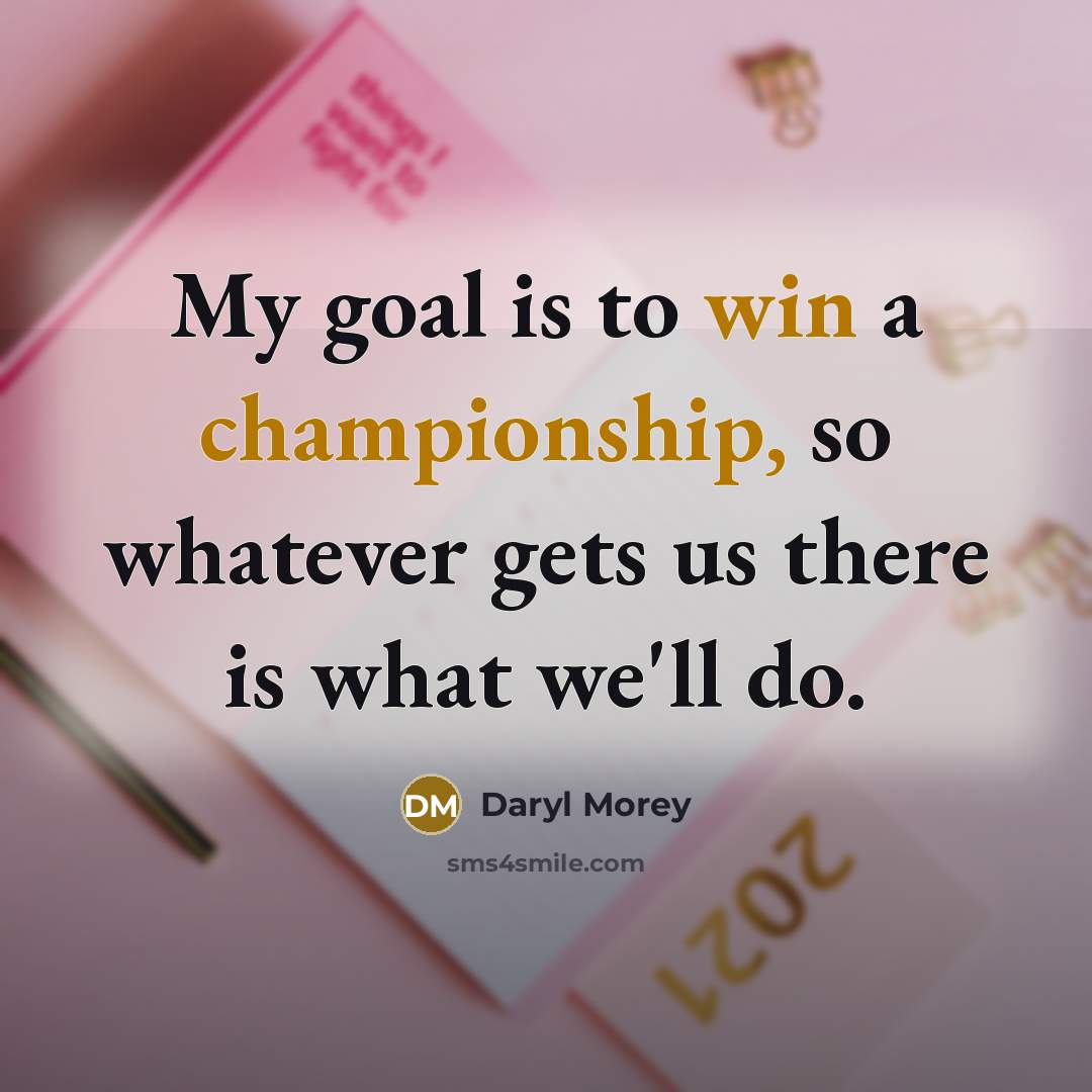 “My goal is to win a championship, so whatever gets us there is what we'll do.” quote by Daryl Morey