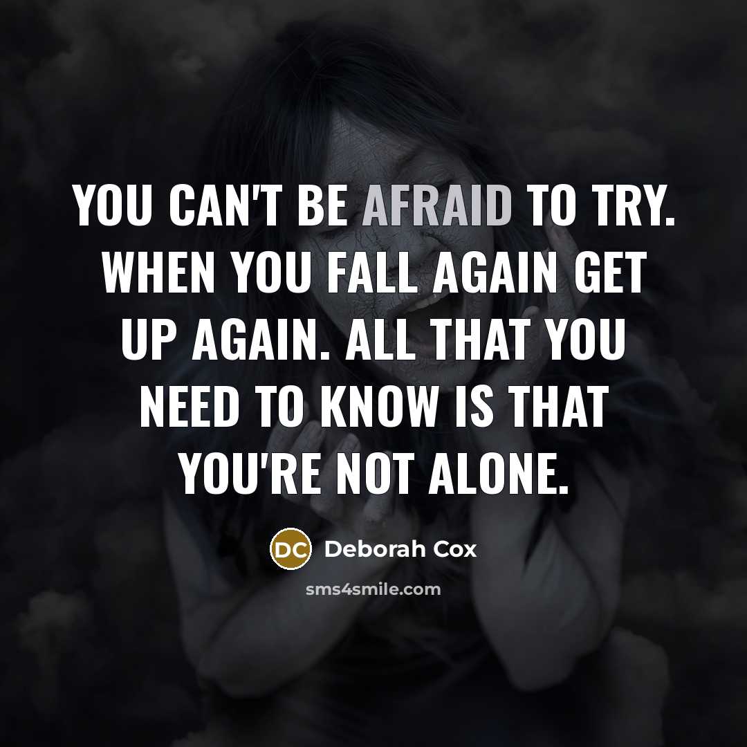 “You can't be afraid to try. When you fall again get up again. All that you need to know is that you're not alone.” quote by Deborah Cox