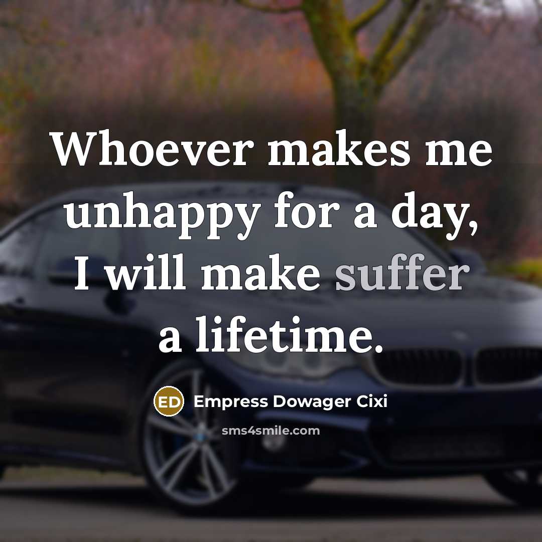 “Whoever makes me unhappy for a day, I will make suffer a lifetime.” quote by Empress Dowager Cixi