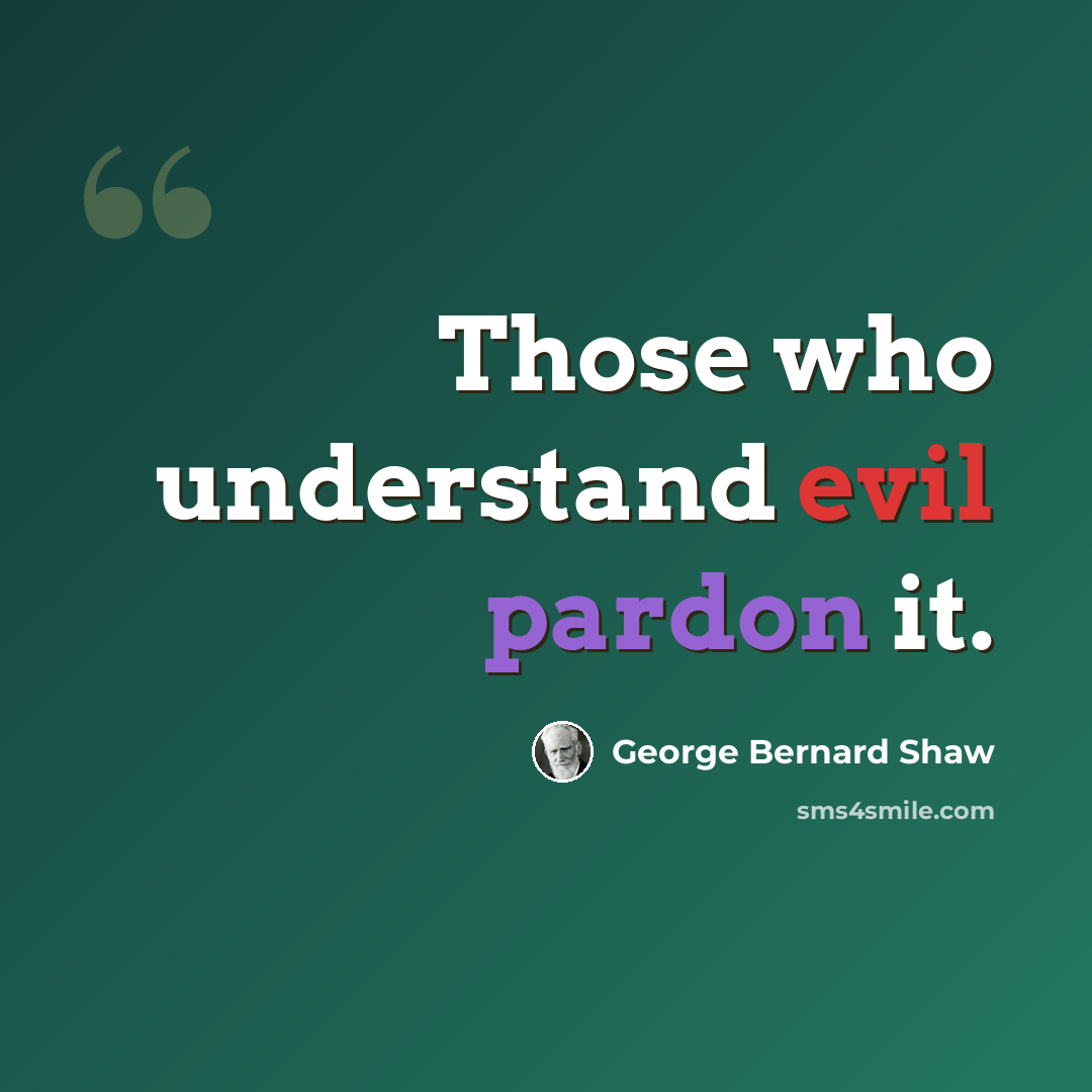 “Those who understand evil pardon it.” quote by George Bernard Shaw