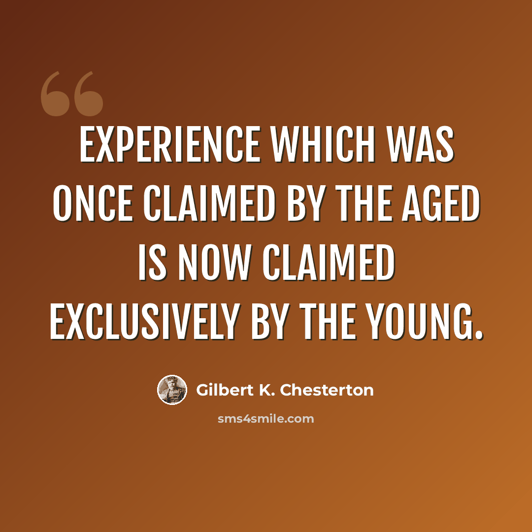 “Experience which was once claimed by the aged is now claimed exclusively by the young.” quote by Gilbert K. Chesterton