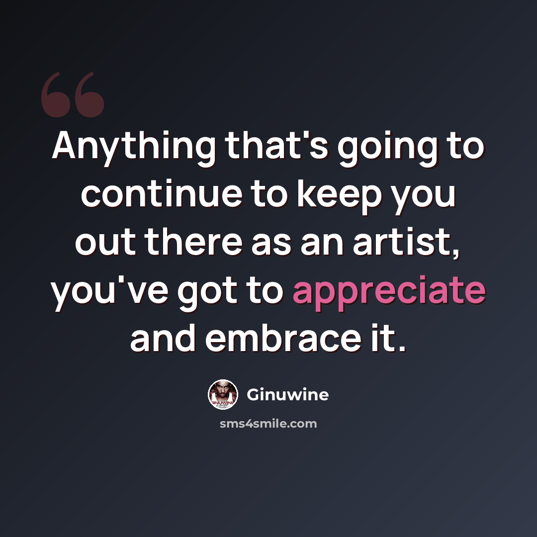 “Anything that's going to continue to keep you out there as an artist, you've got to appreciate and embrace it.” quote by Ginuwine