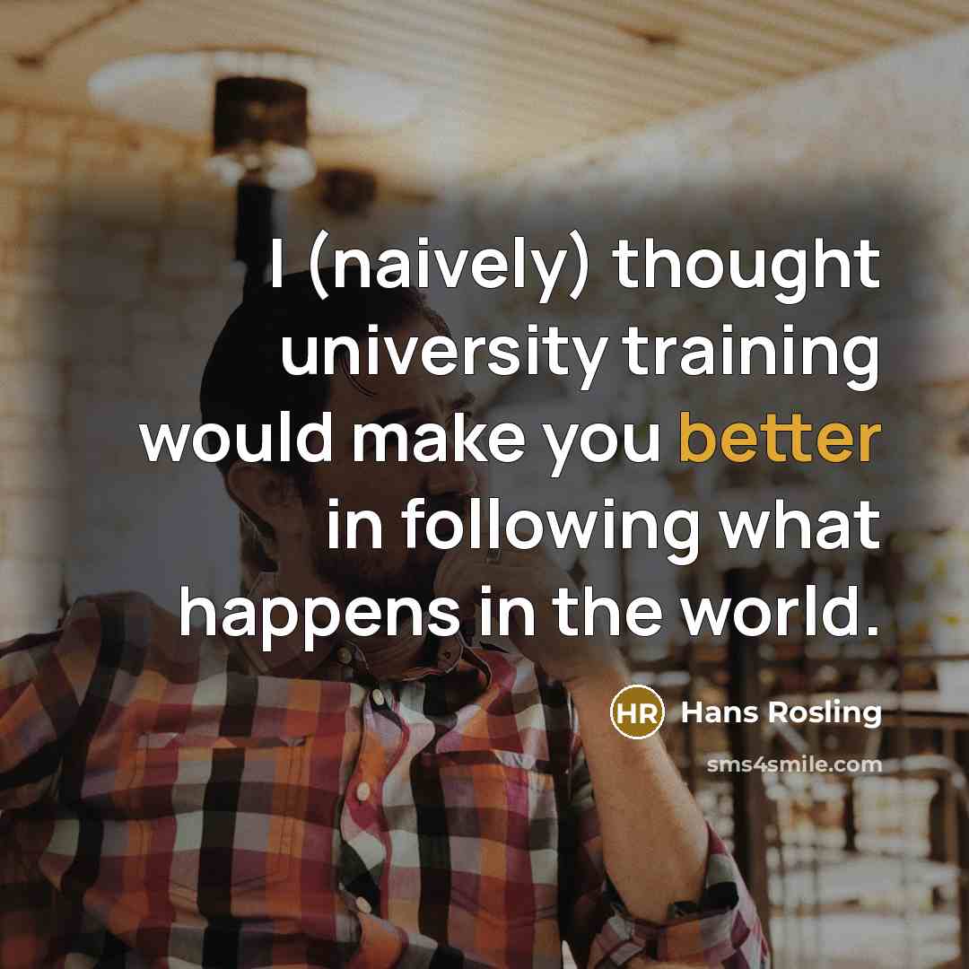 “I (naively) thought university training would make you better in following what happens in the world.” quote by Hans Rosling