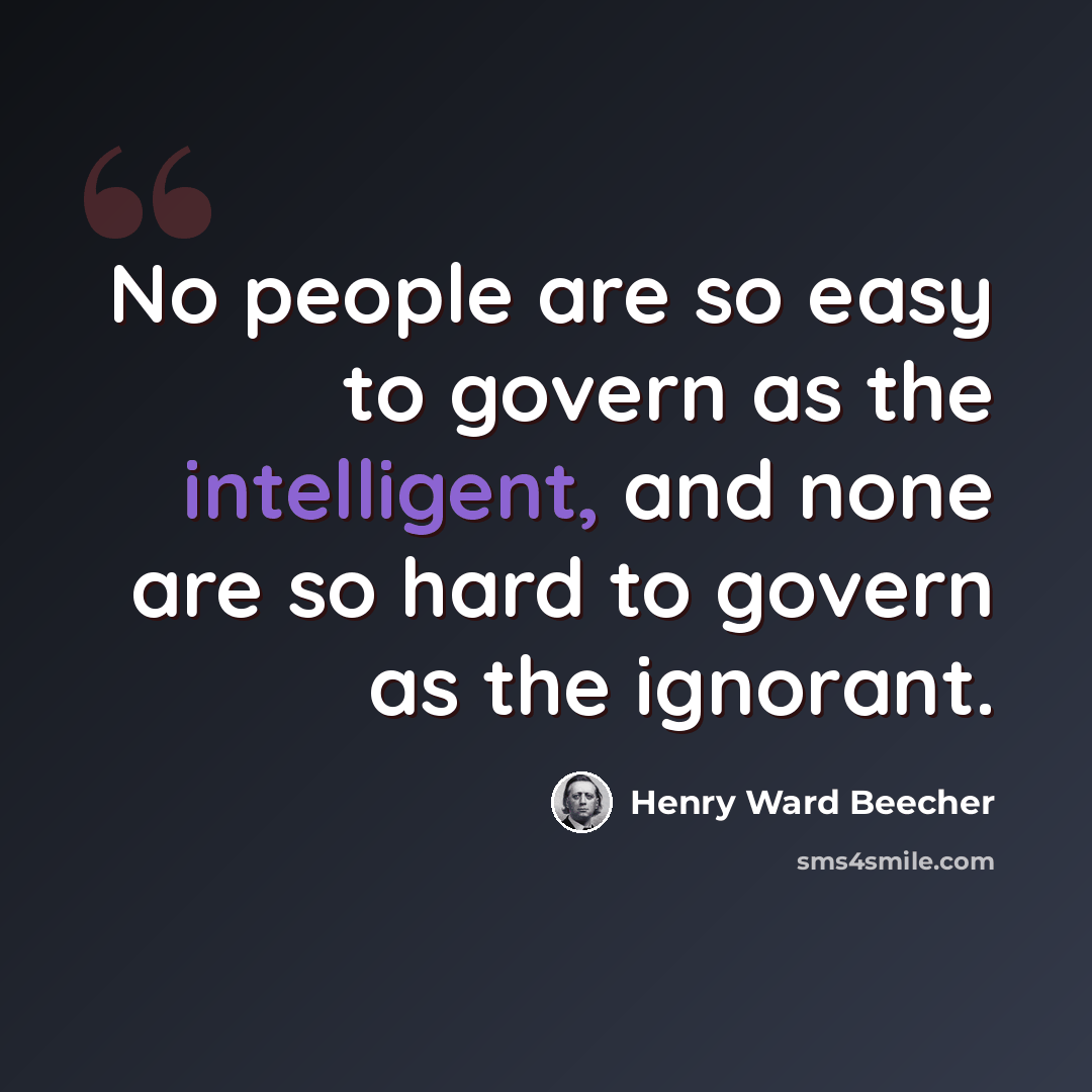 “No people are so easy to govern as the intelligent, and none are so hard to govern as the ignorant.” quote by Henry Ward Beecher