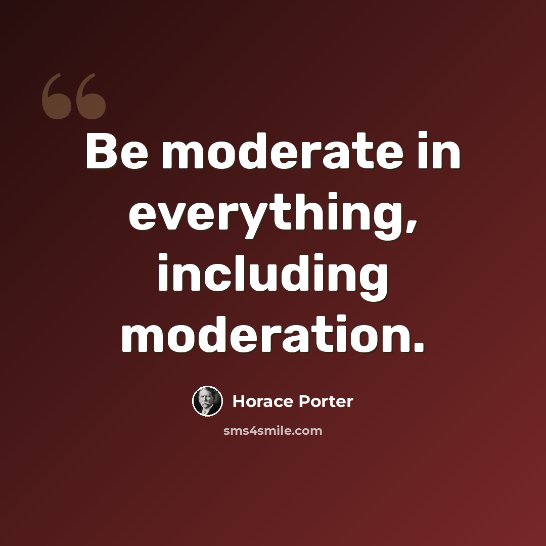 “Be moderate in everything, including moderation.” quote by Horace Porter