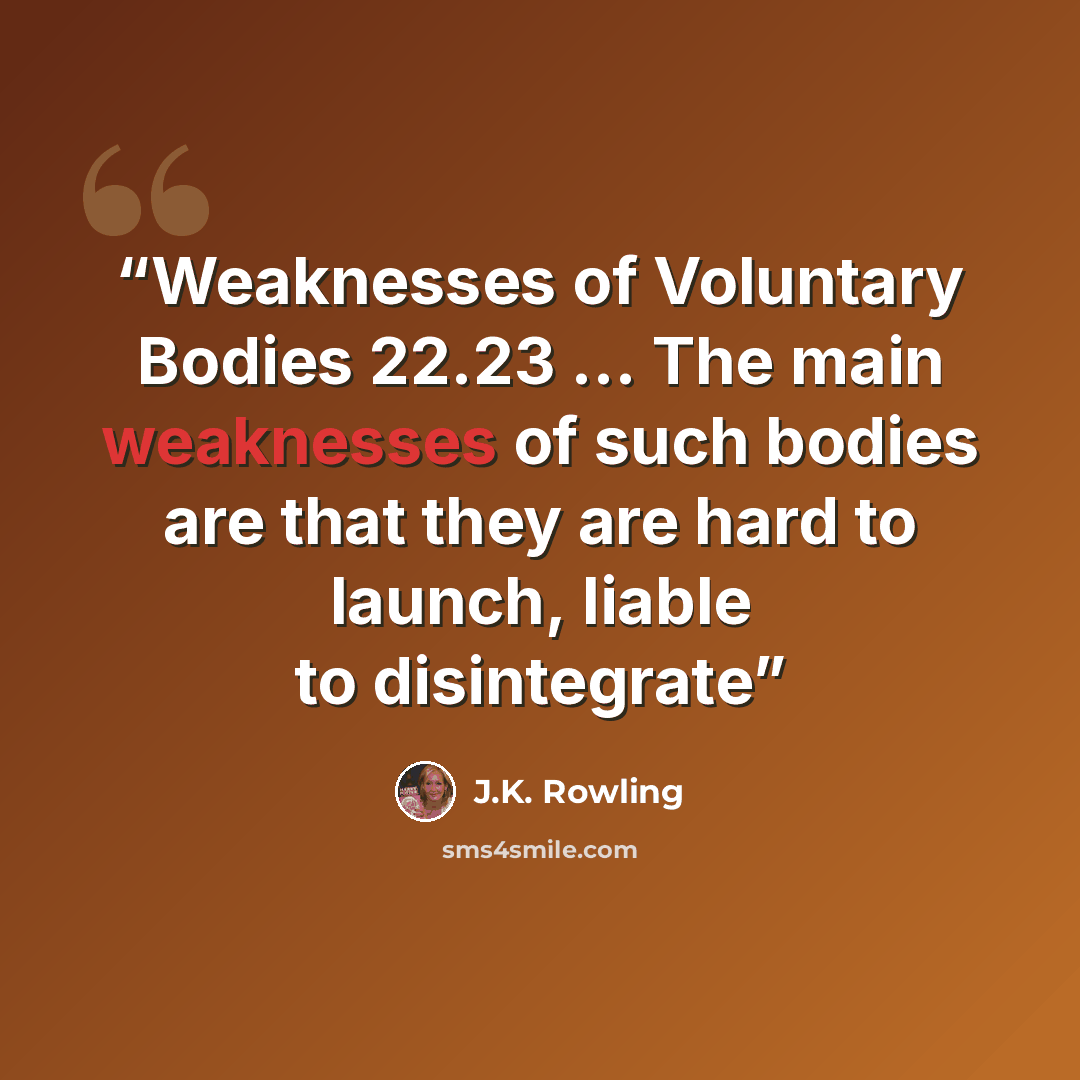 “Weaknesses of Voluntary Bodies 22.23 … The main weaknesses of such bodies are that they are hard to launch, liable to disintegrate” quote by J.K. Rowling