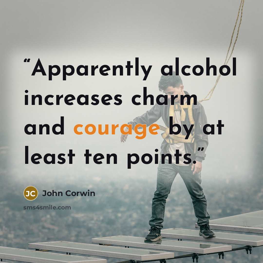 “Apparently alcohol increases charm and courage by at least ten points.” quote by John Corwin