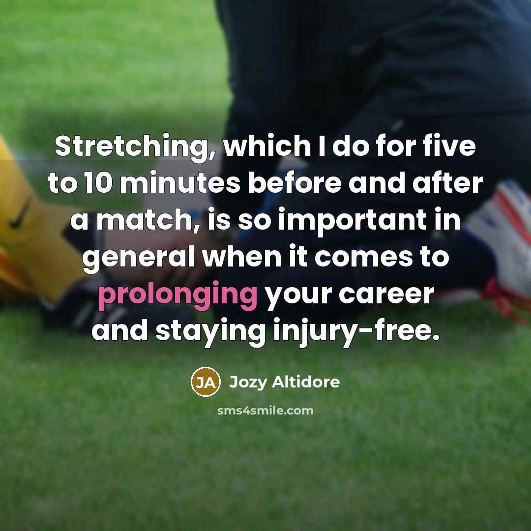“Stretching, which I do for five to 10 minutes before and after a match, is so important in general when it comes to prolonging your career and staying injury-free.” quote by Jozy Altidore