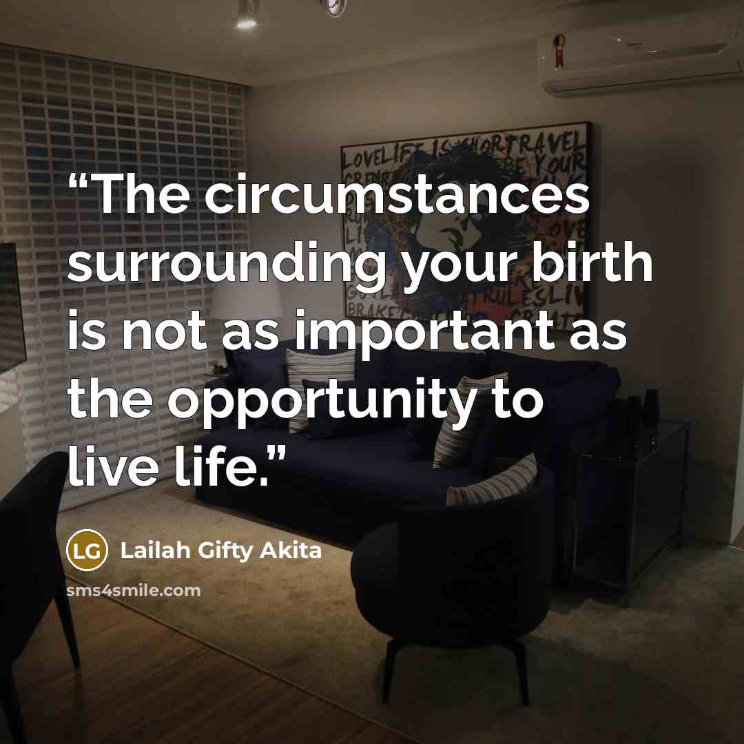 “The circumstances surrounding your birth is not as important as the opportunity to live life.” quote by Lailah Gifty Akita
