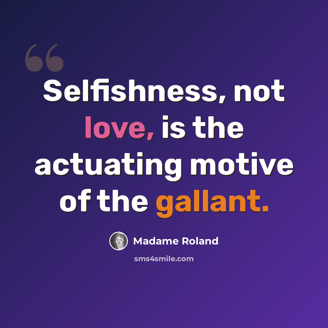 “Selfishness, not love, is the actuating motive of the gallant.” quote by Madame Roland