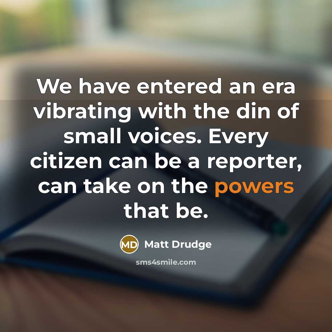 “We have entered an era vibrating with the din of small voices. Every citizen can be a reporter, can take on the powers that be.” quote by Matt Drudge