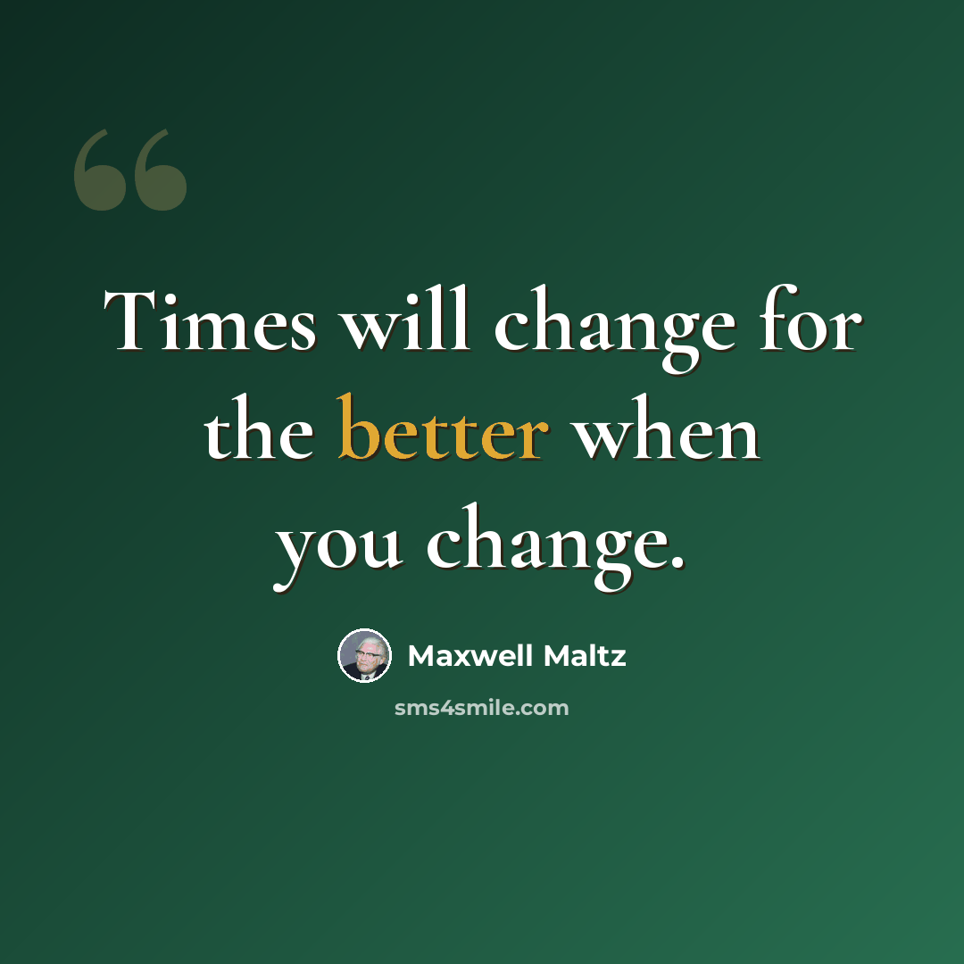 “Times will change for the better when you change.” quote by Maxwell Maltz