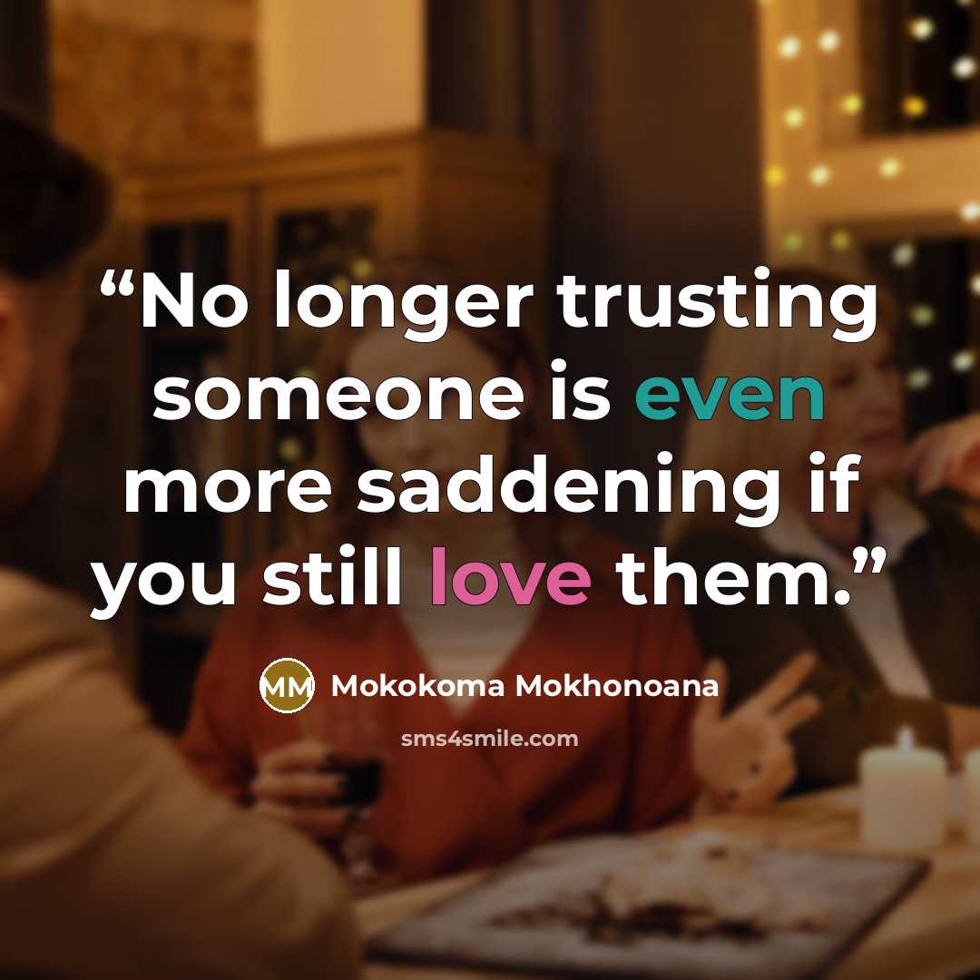 “No longer trusting someone is even more saddening if you still love them.” quote by Mokokoma Mokhonoana