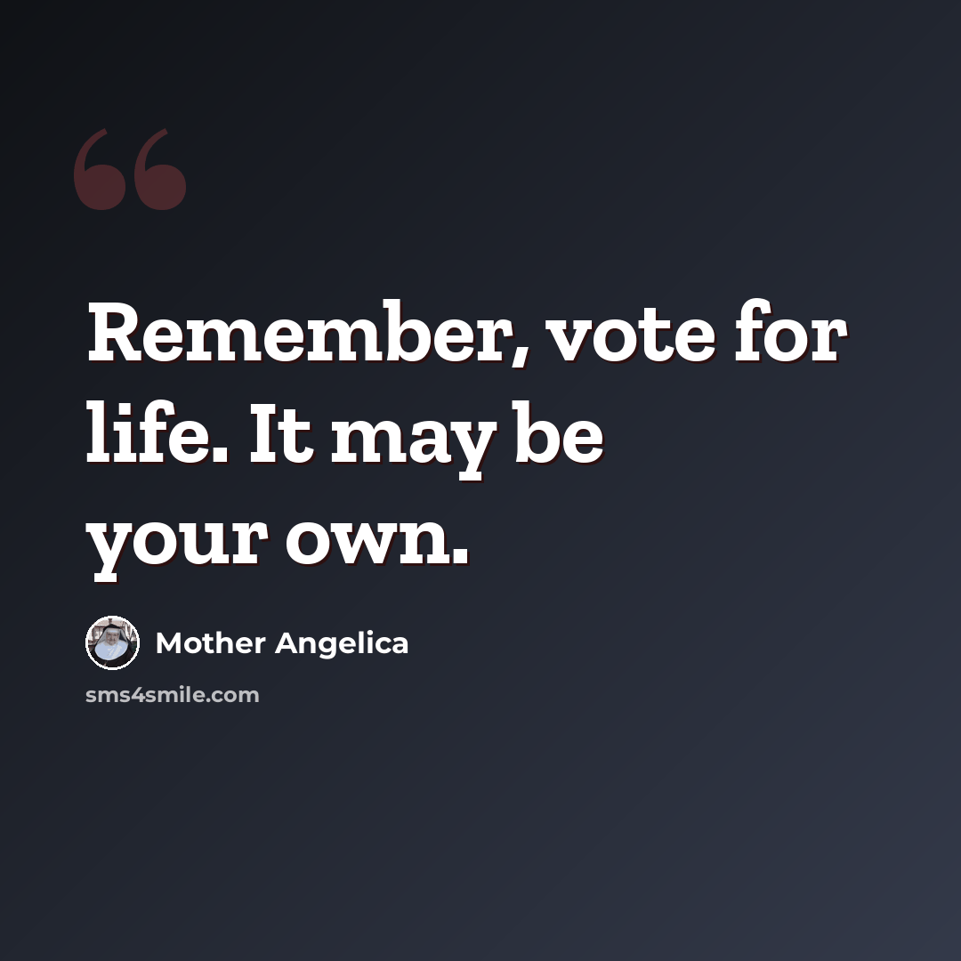 “Remember, vote for life. It may be your own.” quote by Mother Angelica