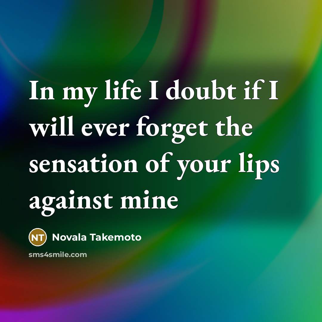 “In my life I doubt if I will ever forget the sensation of your lips against mine” quote by Novala Takemoto