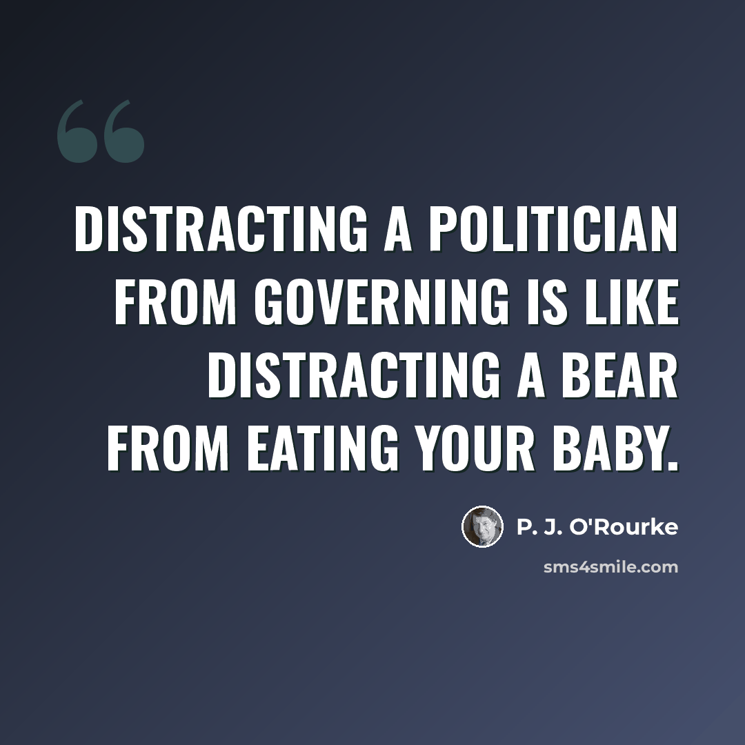 “Distracting a politician from governing is like distracting a bear from eating your baby.” quote by P. J. O'Rourke