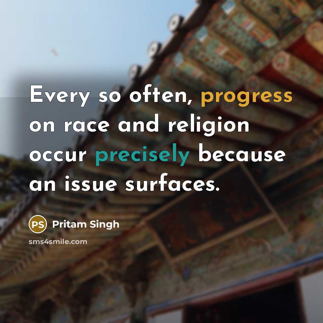 “Every so often, progress on race and religion occur precisely because an issue surfaces.” quote by Pritam Singh