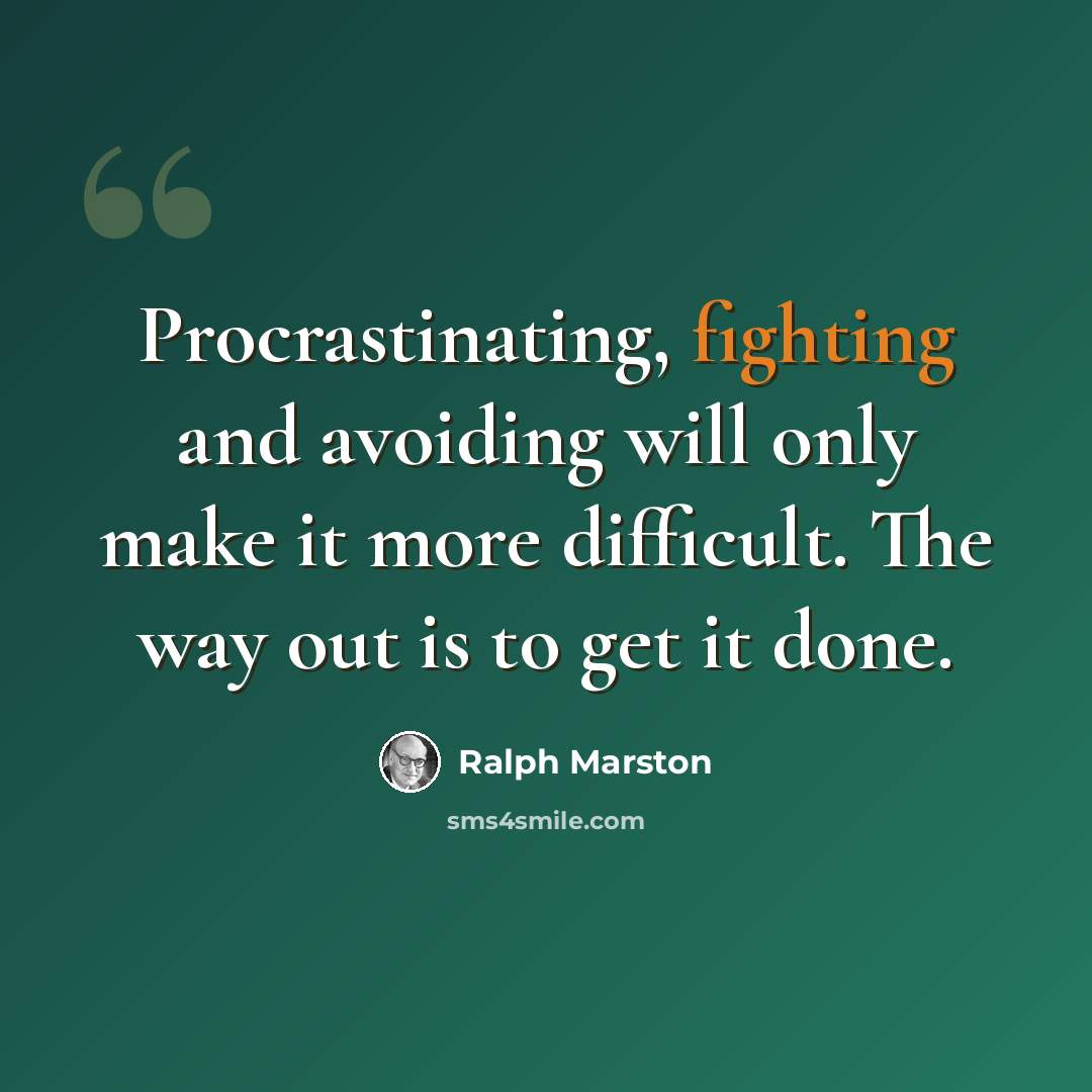“Procrastinating, fighting and avoiding will only make it more difficult. The way out is to get it done.” quote by Ralph Marston