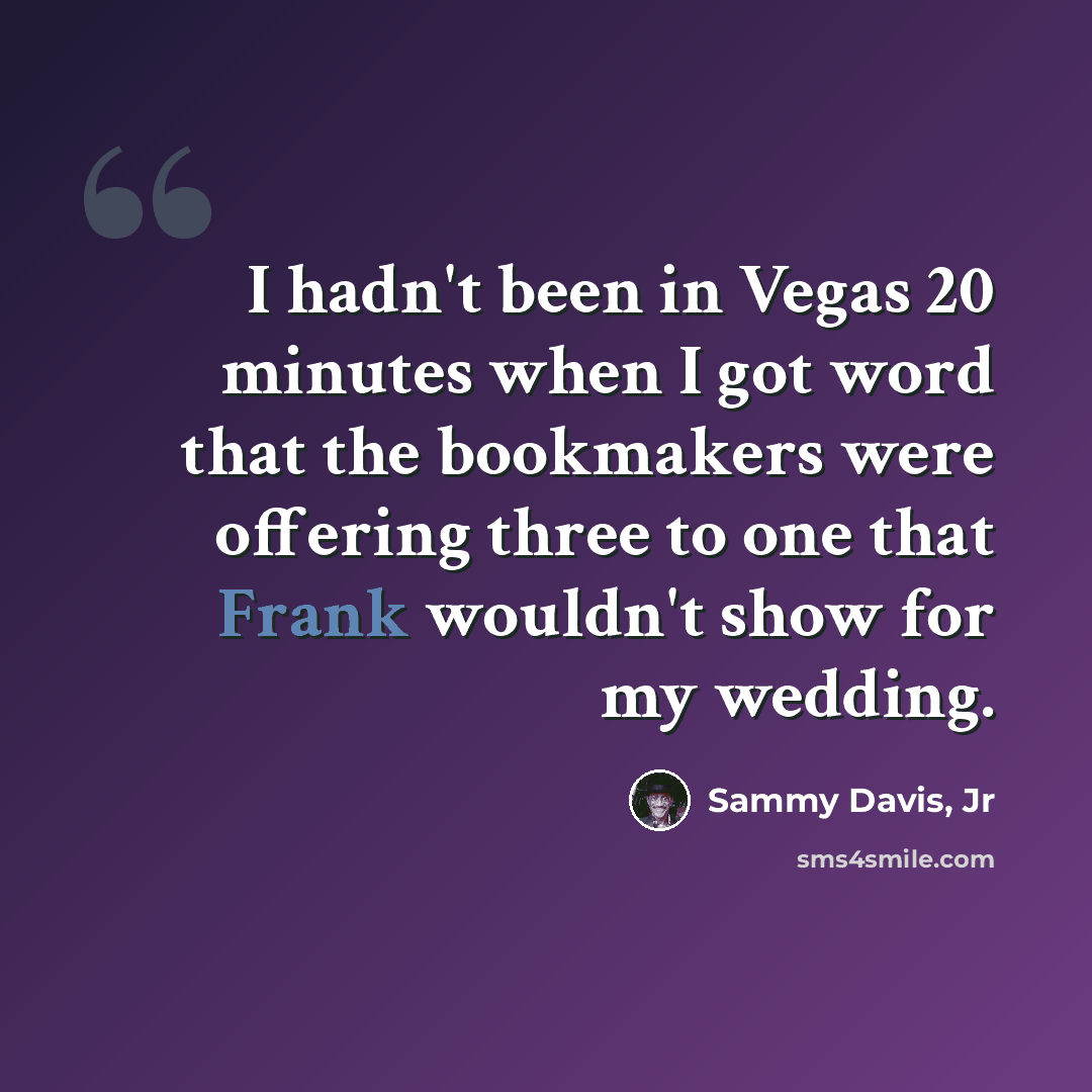 “I hadn't been in Vegas 20 minutes when I got word that the bookmakers were offering three to one that Frank wouldn't show for my wedding.” quote by Sammy Davis, Jr