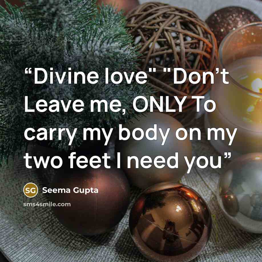 “Divine love" "Don't Leave me, ONLY To carry my body on my two feet I need you” quote by Seema Gupta