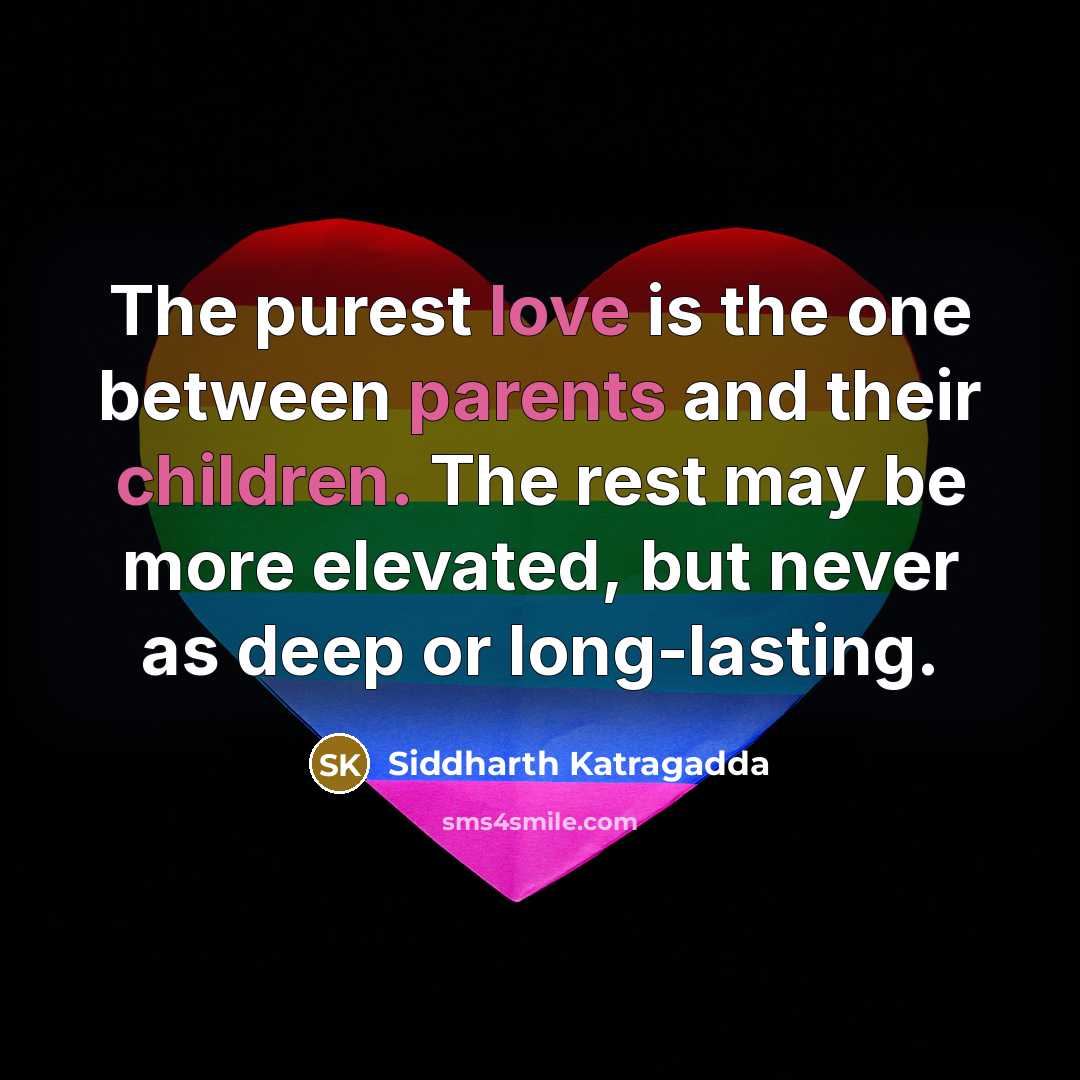 “The purest love is the one between parents and their children. The rest may be more elevated, but never as deep or long-lasting.” quote by Siddharth Katragadda