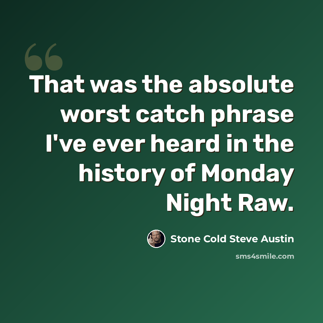“That was the absolute worst catch phrase I've ever heard in the history of Monday Night Raw.” quote by Stone Cold Steve Austin