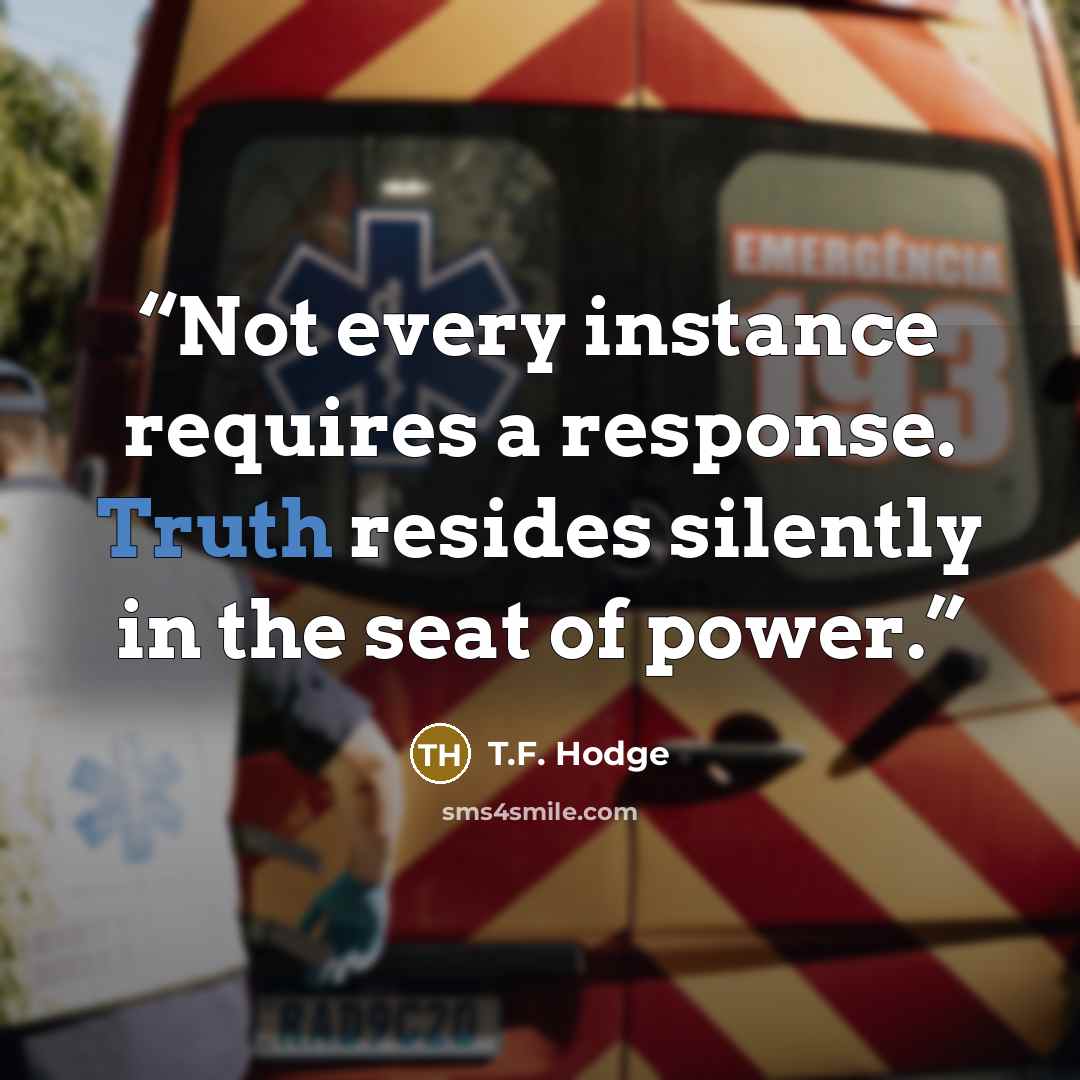 “Not every instance requires a response. Truth resides silently in the seat of power.” quote by T.F. Hodge