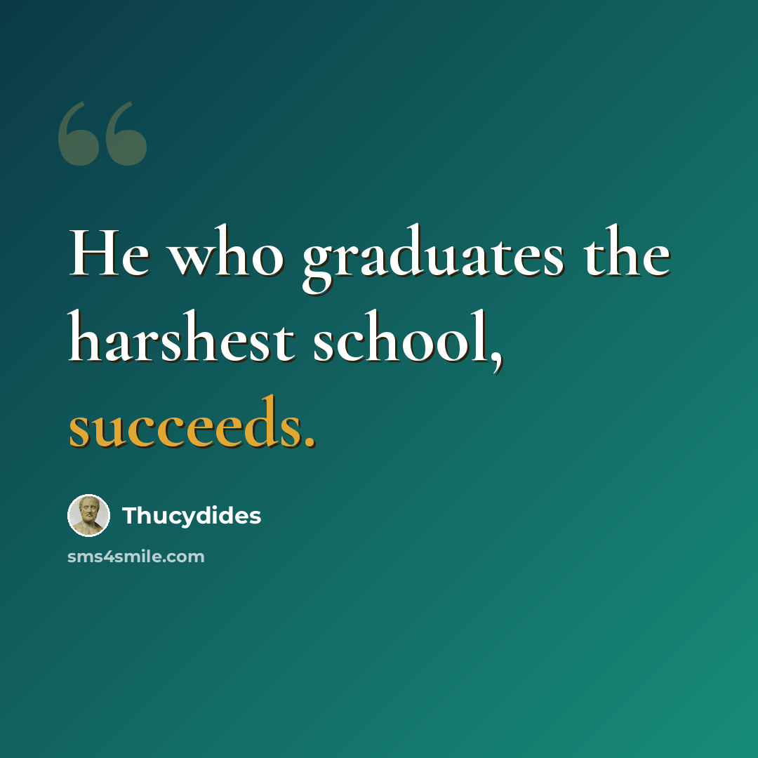 “He who graduates the harshest school, succeeds.” quote by Thucydides